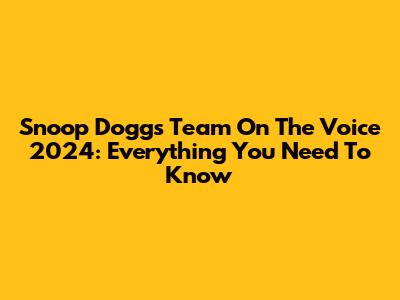 Snoop Dogg's Team On The Voice 2024: Everything You Need To Know