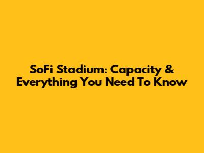 SoFi Stadium: Capacity & Everything You Need To Know