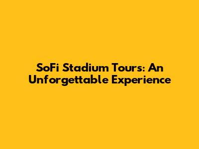 SoFi Stadium Tours: An Unforgettable Experience