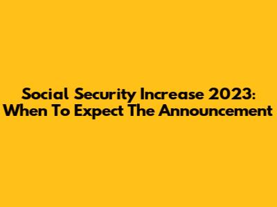 Social Security Increase 2023: When To Expect The Announcement