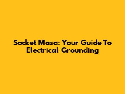 Socket Masa: Your Guide To Electrical Grounding