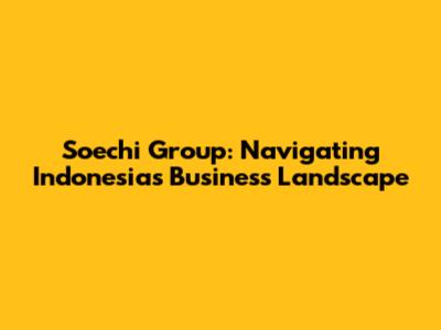 Soechi Group: Navigating Indonesia's Business Landscape