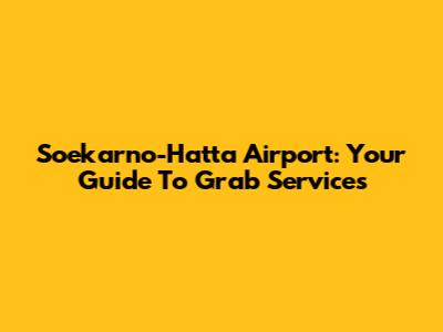 Soekarno-Hatta Airport: Your Guide To Grab Services