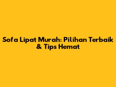 Sofa Lipat Murah: Pilihan Terbaik & Tips Hemat