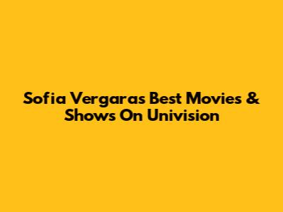 Sofia Vergara's Best Movies & Shows On Univision