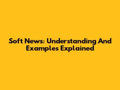 Soft News: Understanding And Examples Explained