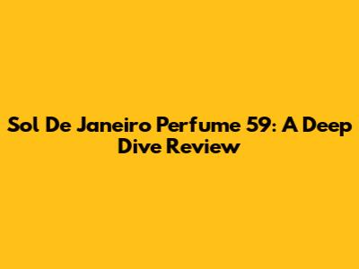 Sol De Janeiro Perfume 59: A Deep Dive Review