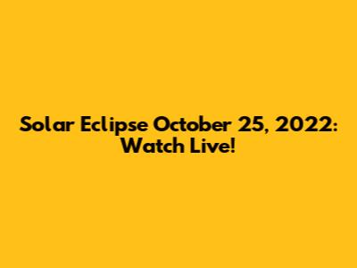 Solar Eclipse October 25, 2022: Watch Live!