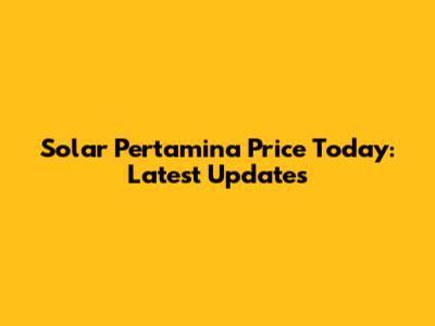 Solar Pertamina Price Today: Latest Updates