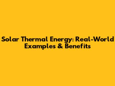 Solar Thermal Energy: Real-World Examples & Benefits