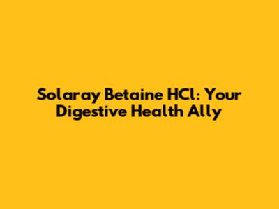 Solaray Betaine HCl: Your Digestive Health Ally