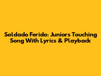 Soldado Ferido: Junior's Touching Song With Lyrics & Playback