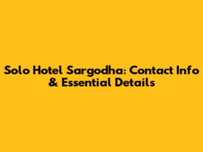 Solo Hotel Sargodha: Contact Info & Essential Details