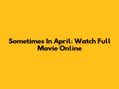 Sometimes In April: Watch Full Movie Online