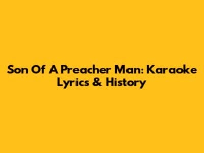 Son Of A Preacher Man: Karaoke Lyrics & History