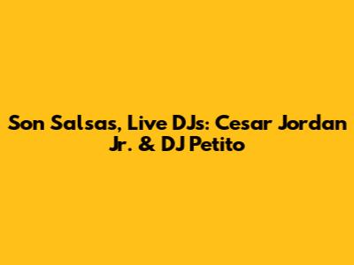 Son Salsas, Live DJs: Cesar Jordan Jr. & DJ Petito