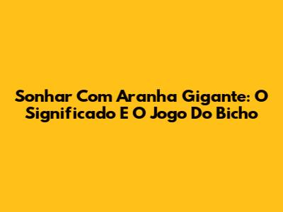 Sonhar Com Aranha Gigante: O Significado E O Jogo Do Bicho