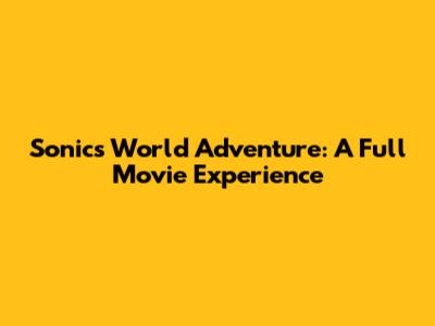 Sonic's World Adventure: A Full Movie Experience