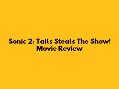 Sonic 2: Tails Steals The Show! Movie Review