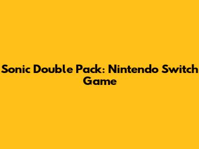 Sonic Double Pack: Nintendo Switch Game