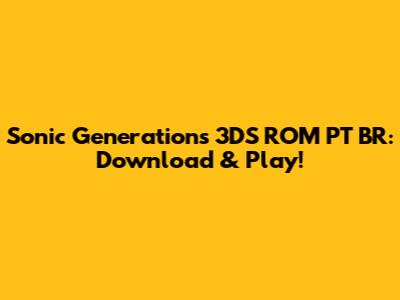 Sonic Generations 3DS ROM PT BR: Download & Play!