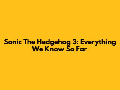 Sonic The Hedgehog 3: Everything We Know So Far