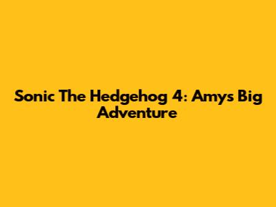 Sonic The Hedgehog 4: Amy's Big Adventure