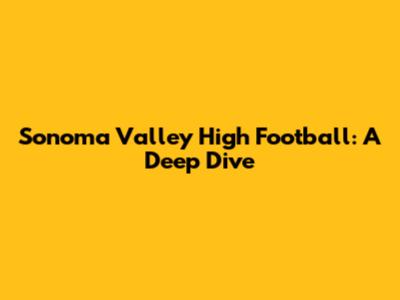 Sonoma Valley High Football: A Deep Dive