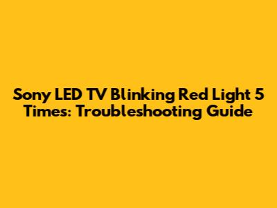 Sony LED TV Blinking Red Light 5 Times: Troubleshooting Guide