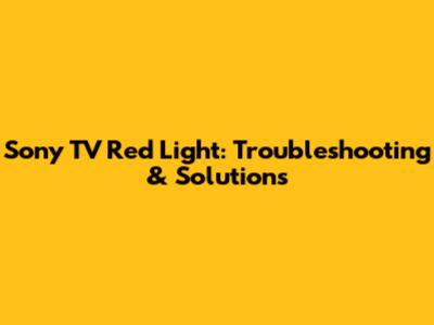 Sony TV Red Light: Troubleshooting & Solutions