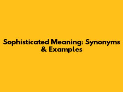 Sophisticated Meaning: Synonyms & Examples