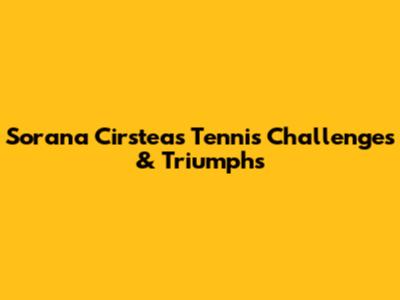 Sorana Cirstea's Tennis Challenges & Triumphs
