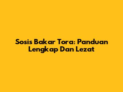 Sosis Bakar Tora: Panduan Lengkap Dan Lezat