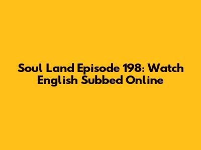 Soul Land Episode 198: Watch English Subbed Online