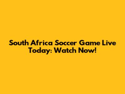 South Africa Soccer Game Live Today: Watch Now!