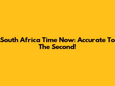 South Africa Time Now: Accurate To The Second!