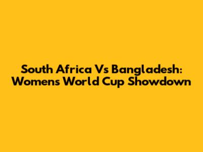 South Africa Vs Bangladesh: Women's World Cup Showdown