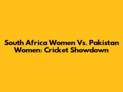 South Africa Women Vs. Pakistan Women: Cricket Showdown