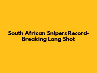 South African Sniper's Record-Breaking Long Shot