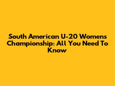 South American U-20 Women's Championship: All You Need To Know