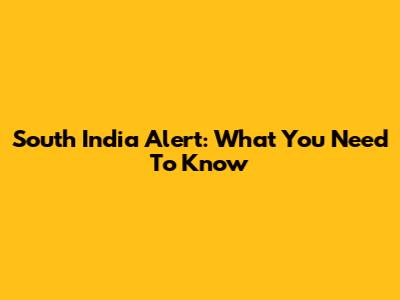 South India Alert: What You Need To Know