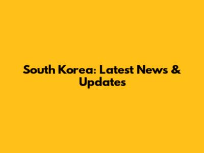 South Korea: Latest News & Updates