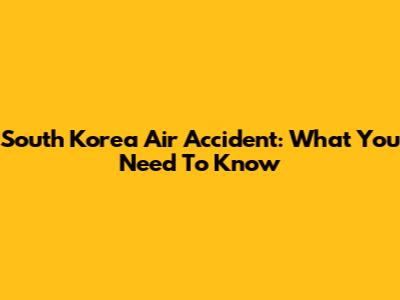 South Korea Air Accident: What You Need To Know