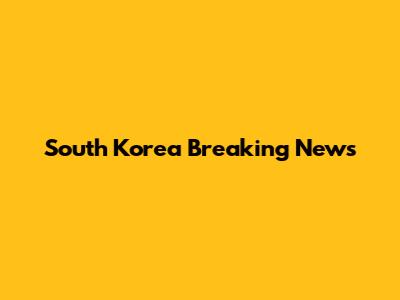 South Korea Breaking News