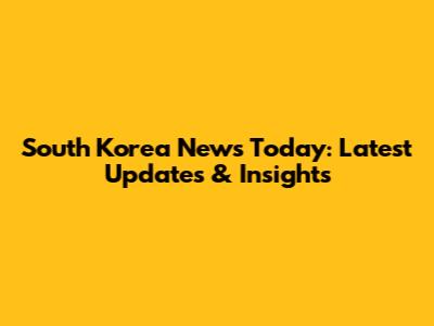 South Korea News Today: Latest Updates & Insights