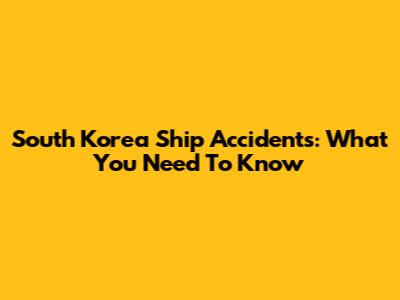 South Korea Ship Accidents: What You Need To Know