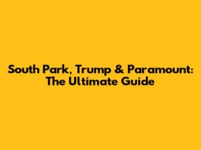 South Park, Trump & Paramount: The Ultimate Guide