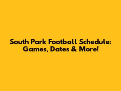 South Park Football Schedule: Games, Dates & More!
