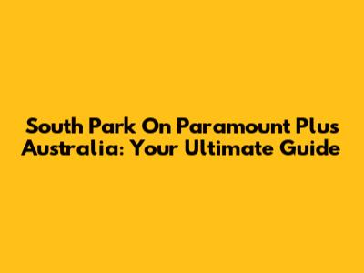 South Park On Paramount Plus Australia: Your Ultimate Guide