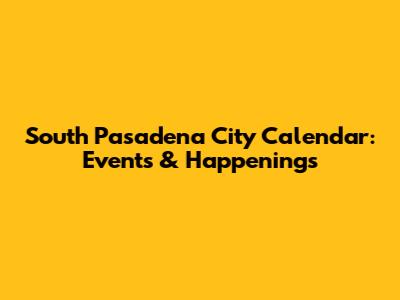 South Pasadena City Calendar: Events & Happenings